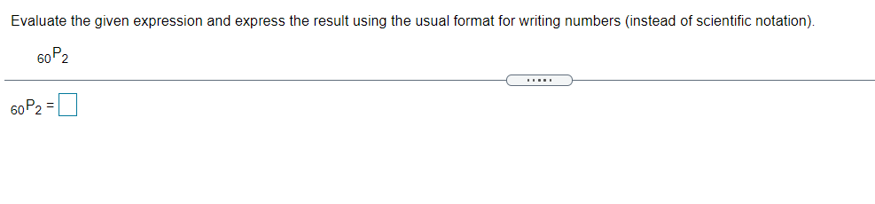 Evaluate the given expression and express the result using the usual format for writing numbers (instead of scientific notation).
60 P2
60P2 =|
