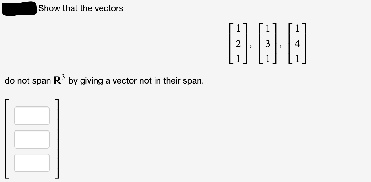 Show that the vectors
2
3
4
do not span R° by giving a vector not in their span.
