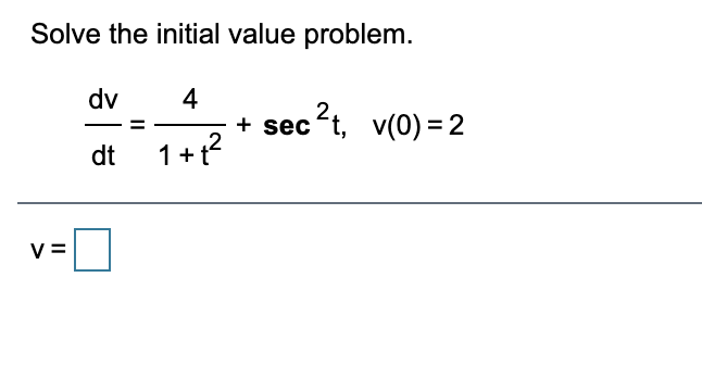 Solve the initial value problem.
dv
4
+ sec t, v(0) = 2
1+t?
sec2
dt
V =
