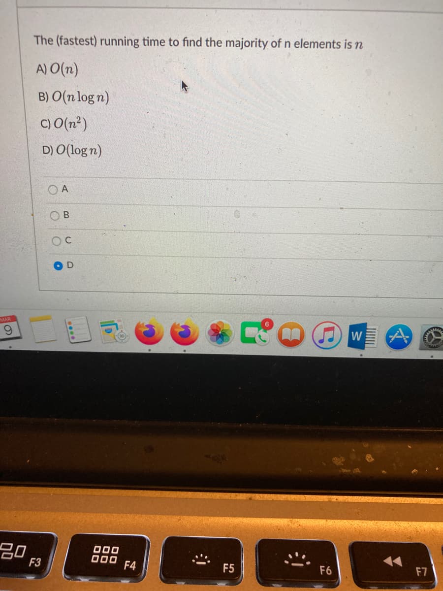 The (fastest) running time to find the majority of n elements is n
A) O(n)
B) O(n log n)
C) O(n?)
D) O(log n)
O A
OB
OC
MAR
吕0
O00
000
F3
F4
F5
F6
F7
