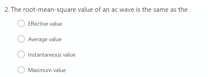 2. The root-mean-square value of an acC wave is the same as the
Effective value
Average value
Instantaneous value
Maximum value
