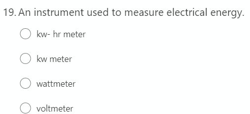19. An instrument used to measure electrical energy.
kw- hr meter
kw meter
wattmeter
O voltmeter

