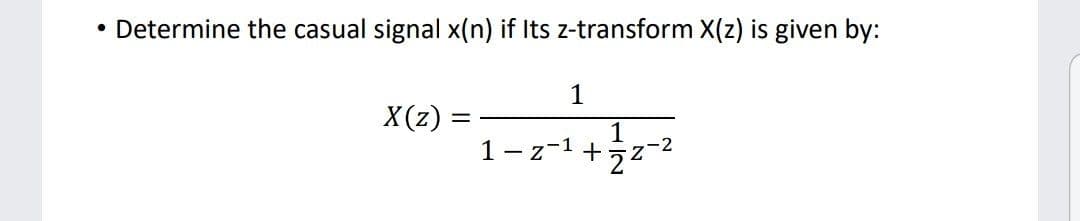 Determine the casual signal x(n) if Its z-transform X(z) is given by:
1
X(z)
||
1
1- z-1 +
