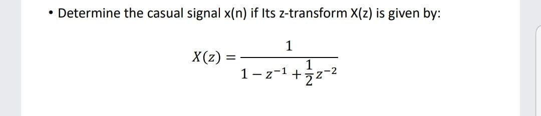 • Determine the casual signal x(n) if Its z-transform X(z) is given by:
1
X(z) =
1- z-1 +
z-2
