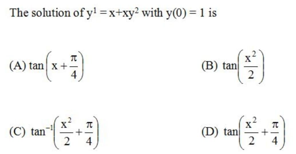 The solution of y! =x+xy2 with y(0) = 1 is
(A) tan x +
4
(B) tan
2
(C) tan¬|
2
(D) tan
2
4
+
