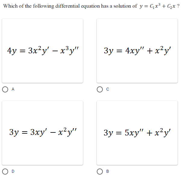 Which of the following differential equation has a solution of y = Cx³ + C2x ?
4y = 3x?y' – x³y"
3y = 4xy" + x²y'
|
O A
3y = 3xy' – x²y'"
Зу %3D 5ху" + х?y'
%3D
O D
Ов
