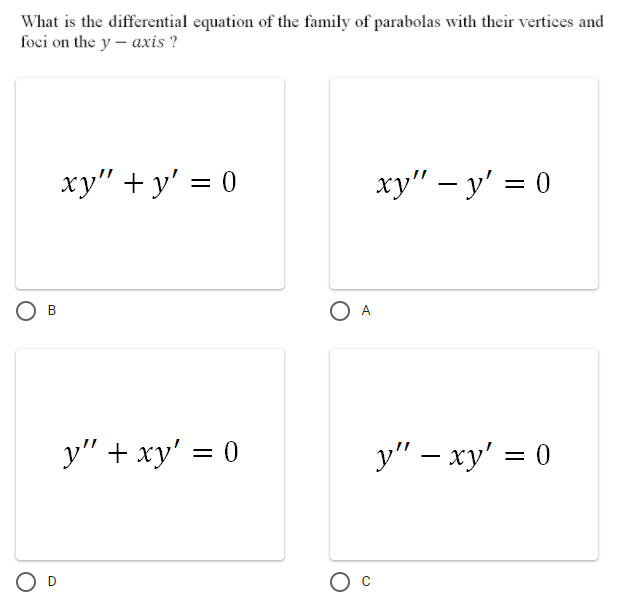 What is the differential equation of the family of parabolas with their vertices and
foci on the y – axis ?
ху" + у' 3 0
xy" – y' = 0
-
В
A
y" + xy' = 0
y" – xy' = 0
||
-
B.
