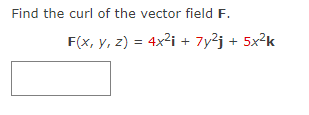 Find the curl of the vector field F.
F(x, y, z) = 4x² + 7y²j + 5x²k