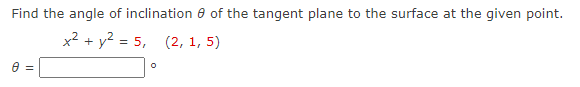 Find the angle of inclination
8 =
of the tangent plane to the surface at the given point.
x² + y² = 5, (2, 1, 5)
O