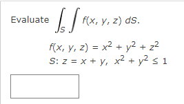• √ √ F(x.
Evaluate
f(x, y, z) ds.
f(x, y, z) = x² + y² + z²
S: z = x + y, x² + y² ≤ 1