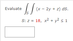 √√√(x-2
S: z 18, x² + y² ≤ 1
Evaluate
(x - 2y + z) ds.