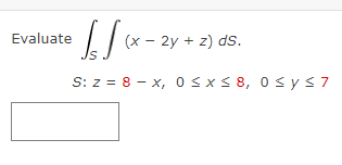 • [√x
S: z = 8 - x, 0≤x≤ 8, 0≤ y ≤7
Evaluate
(x - 2y + z) ds.