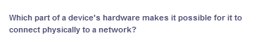 Which part of a device's hardware makes it possible for it to
connect physically to a network?