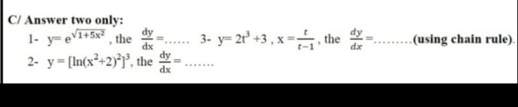 C/ Answer two only:
dy
dy
1- y= eV1+5x² . the
3- y= 2r° +3 , x =, the
.(using chain rule).
dx
dy
dx
2- y= [In(x²+2)*j³, the
......
dx
