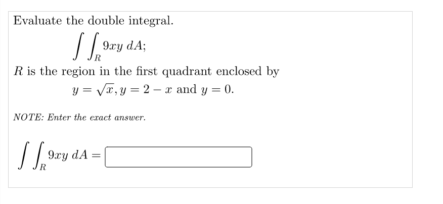 Evaluate the double integral.
9xy dA;
R
R is the region in the first quadrant enclosed by
y = Vx,y = 2 – x and y = 0.
%3D
-
NOTE: Enter the exact answer.
9xy dA =
R
