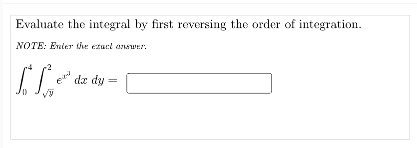 Evaluate the integral by first reversing the order of integration.
NOTE: Enter the exact answer.
2
e dx dy =
