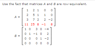 Use the fact that matrices A and B are row-equivalent.
1
2 1
2
5 1
1
A =
3
7 2
2 -2
11 25 8 -1
1 0
30 -4
0 1 -1 0
2
B
0 1 -2
00
