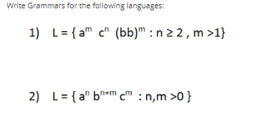 Write Grammars for the following languages:
1) L= { am c" (bb)m : n 2 2, m >1}
2) L= { a" bh+m c™ : n,m >0}

