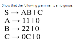 Show that the following grammar is ambiguous.
S → AB | C
A → 11 | 0
В — 22 1 0
С — ОС10
B
