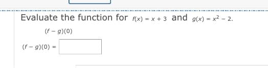 III IRII I
Evaluate the function for f(x) = x + 3 and g(x) = x2 - 2.
(f – g)(0)
(f - g)(0) =
