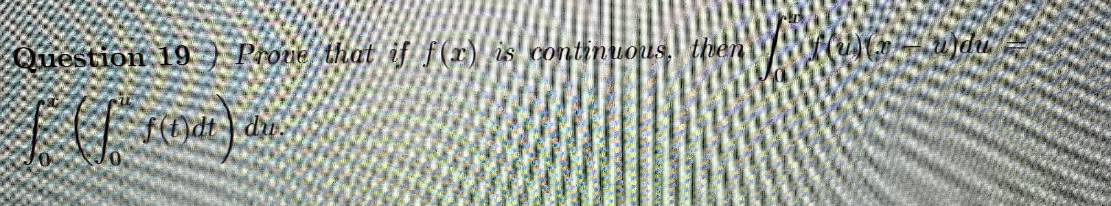 Ouestion 19 } Prone Thnt f(z) is continue
ous then
T(O)d! ] dw.
