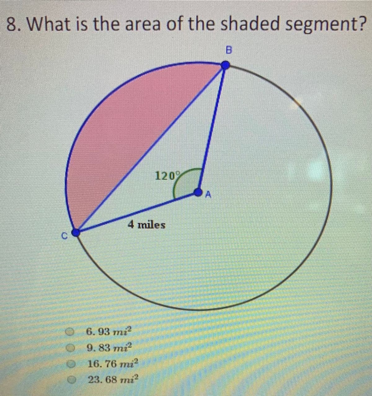 8. What is the area of the shaded segment?
120
4 miles
0 6. 93 mí
9. 83 mi
16. 76 mi?
23.68 mi?
