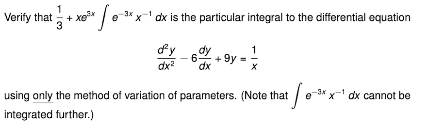 1
Verify that
+ xe3x
3
-3x
e
dx is the particular integral to the differential equation
|
dy
1
+ 9y
dx2
dx
-3x
using only the method of variation of parameters. (Note that
e
x dx cannot be
integrated further.)
