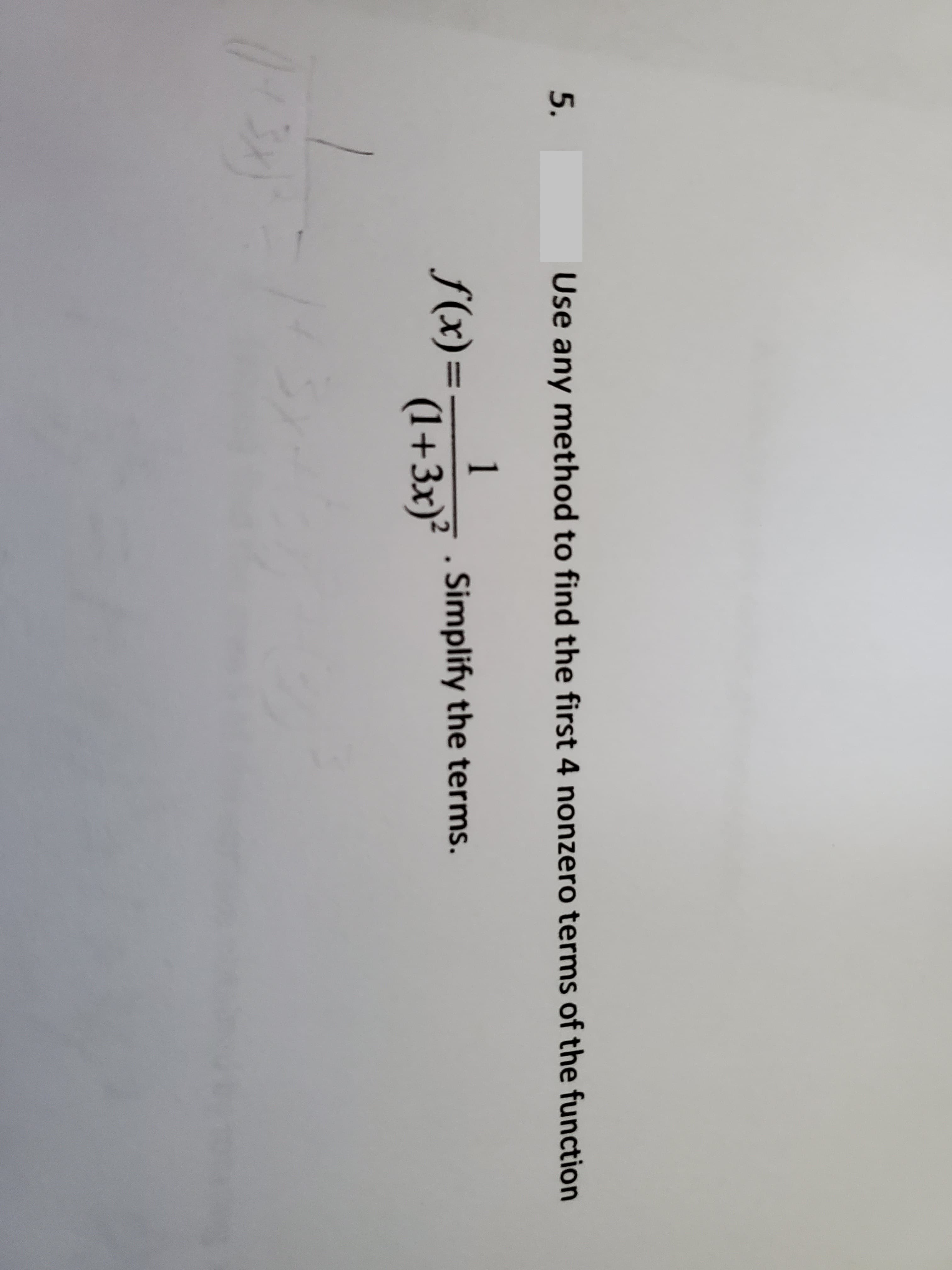 5.
Use
Use any method to find the first 4 nonzero terms of the function
1
f(x)=
%3D
(1+3x)² · Simplify the terms.
