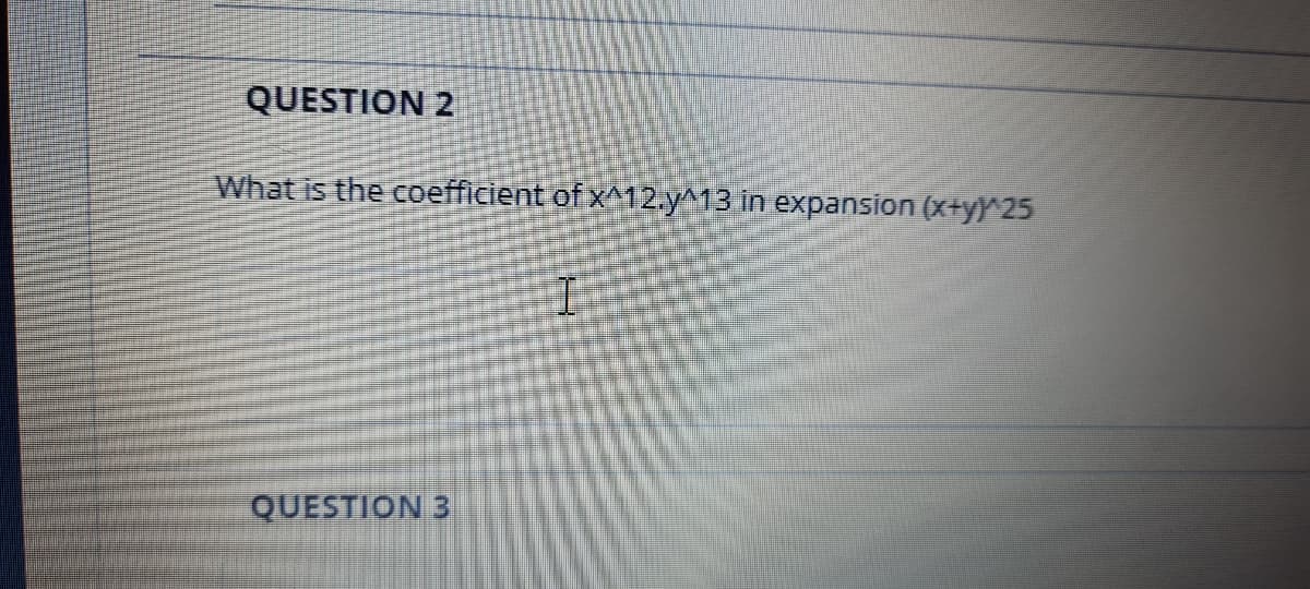 QUESTION 2
What is the coefficient of x^12.y^13 in expansion (x+yY^25
王
QUESTION 3

