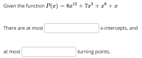 Given the function P(x) = 6x12 + 7x³ + x° + x
There are at most
x-intercepts, and
at most
turning points.
