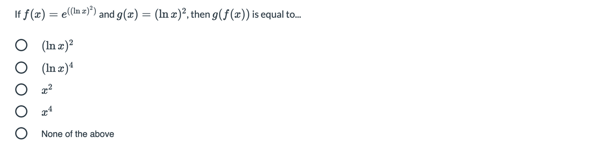 If f(æ) = e((In æ)) and g(x) = (In x)², then g(f(x)) is equal to.
O (In x)²
O (In x)ª
O x4
O None of the above

