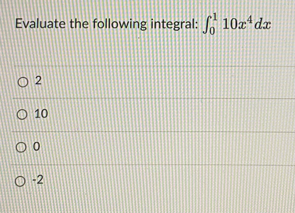 Evaluate the following integral: 10x*dx
O 2
O 10
O -2
