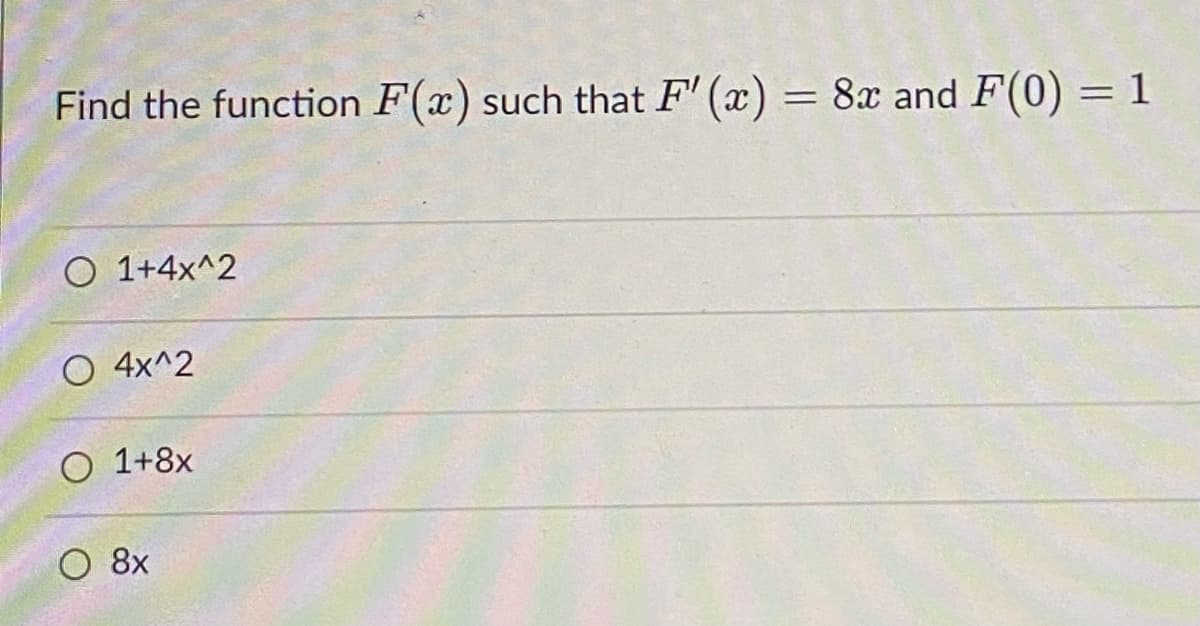 Find the function F(x) such that F' (x) = 8x and F(0) = 1
O 1+4x^2
O 4x^2
O 1+8x
O 8x
