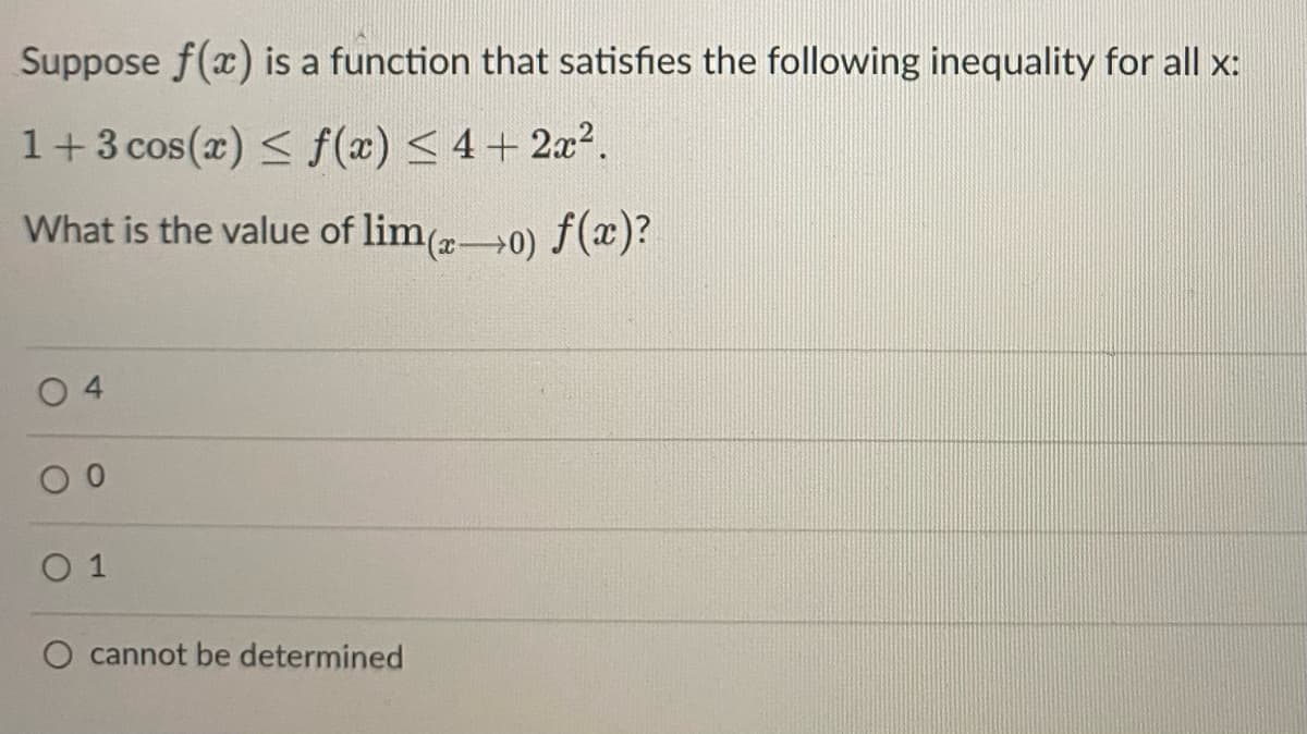 Suppose f(x) is a function that satisfies the following inequality for all x:
1+3 cos(x) < f(x) < 4+22.
What is the value of lim(0) f(x)?
O 1
O cannot be determined
