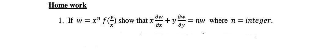 Home work
aw
1. If w = x f() show that x
əx
Əw
+y = nw where n =
Əy
integer.