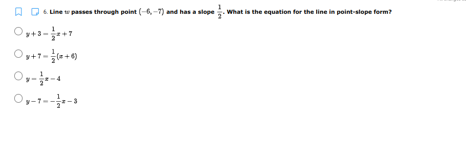 A D 6. Line w passes through point (-6, –7) and has a slope
What is the equation for the line in point-slope form?
1
y+3 = a +7
y+7 =
(z + 6)
2
1
Oy-1=--3
