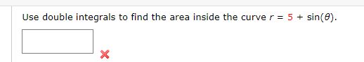 Use double integrals to find the area inside the curve r = 5sin(e)
