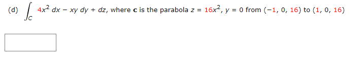 4x2 dx - xy dy
16x2, y = o from (-1, 0, 16) to (1, 0, 16)
(d)
dz, where c is the parabola z
