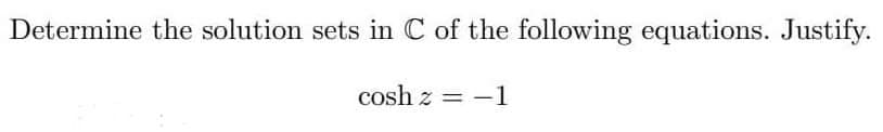 Determine the solution sets in C of the following equations. Justify.
cosh z = -1