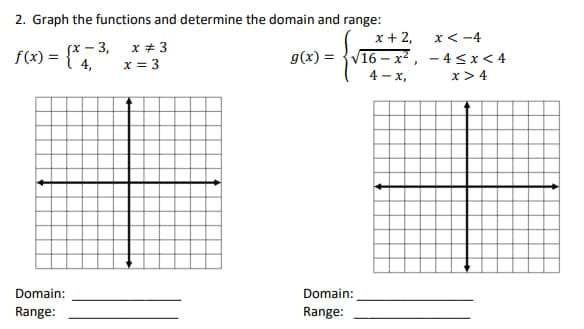 2. Graph the functions and determine the domain and range:
x + 2,
g(x)=√16-x²,
-3, x = 3
x = 3
f(x) = {x=3₁
4,
Domain:
Range:
Domain:
Range:
4-x,
x<-4
-4<x<4
x > 4