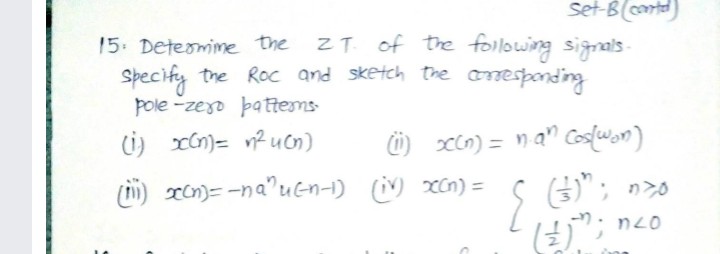 Set-B(ntd)
ZT of the following signals-
Specify the Roc and sketch the onesponding
15. Determime the
Pole -zero þattems
i) cin) = na" Cosfwon)
()"; n>o
(i) xn)= v? uon)
(i) xcn)= -na'uen-1) ( xCn) =
