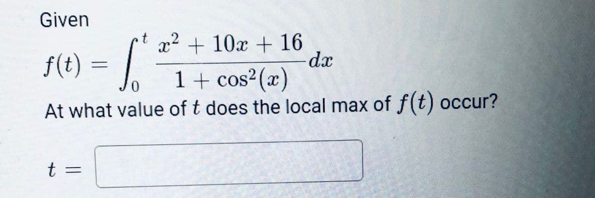 Given
S(E) = | 1+ cos²(z)
t x2 + 10x + 16
dx
f(t) :
At what value of t does the local max of f(t) occur?
t =
