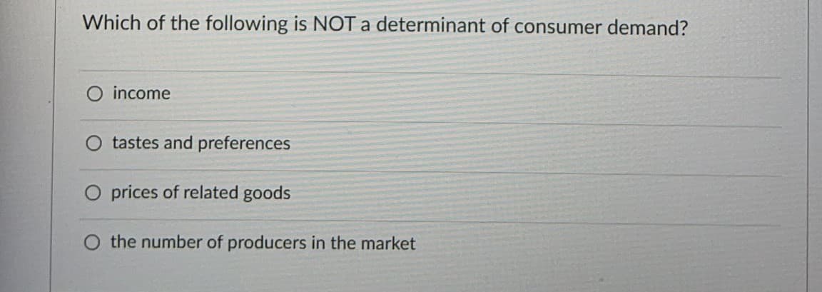 Which of the following is NOT a determinant of consumer demand?
O income
tastes and preferences
O prices of related goods
the number of producers in the market

