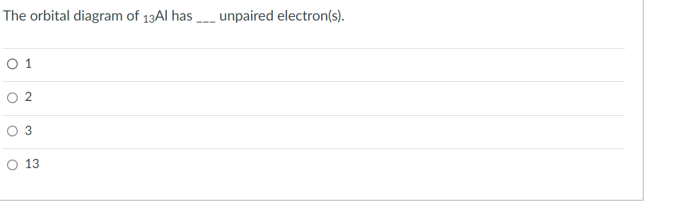 The orbital diagram of 13AI has
unpaired electron(s).
O 1
O 2
O 3
О 13
