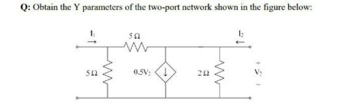 Q: Obtain the Y parameters of the two-port network shown in the figure below:
50
512
0.5V: (!

