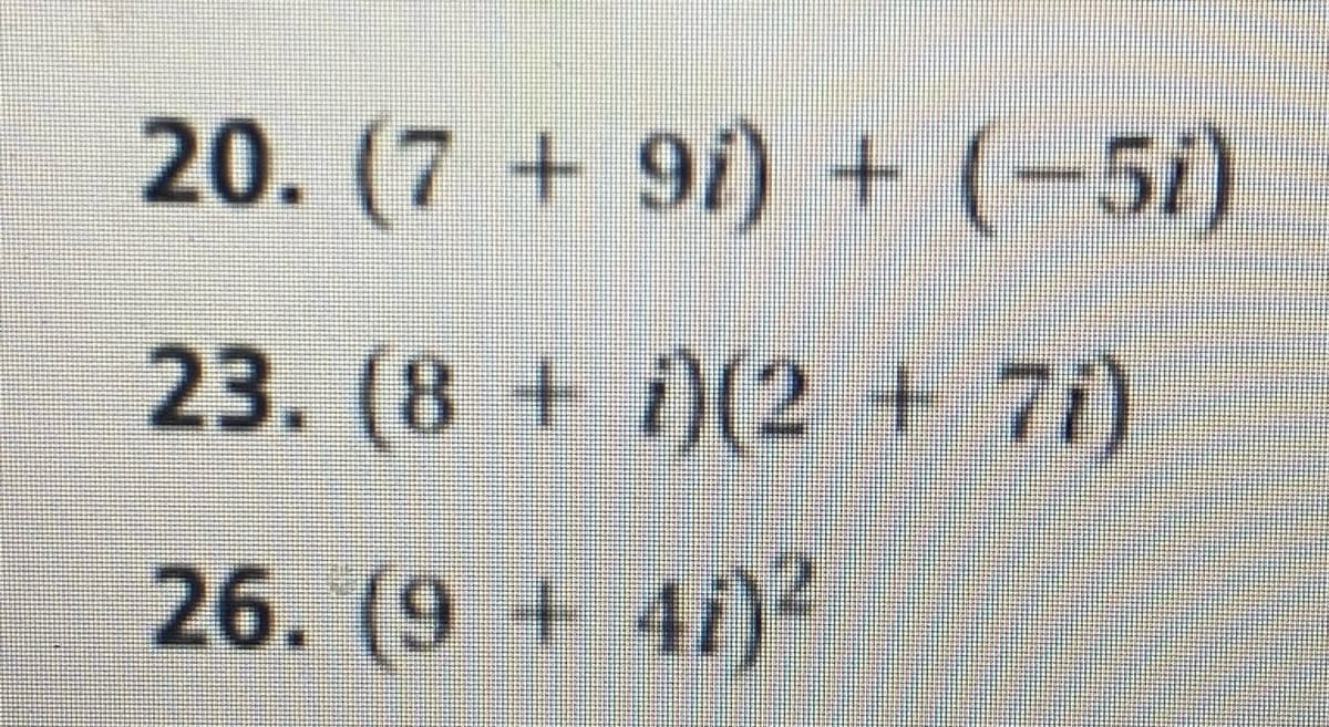 20. (7 + 9i) + (-5i)
23. (8 +i)(2 + 7i)
26. (9 + 4i)2
