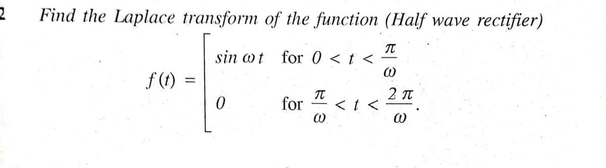 Find the Laplace transform of the function (Half wave rectifier)
sin wt for 0 <t <
f (t)
for
2 TT
<t <
