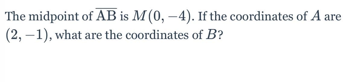 The midpoint of AB is M(0, –4). If the coordinates of A are
(2, –1), what are the coordinates of B?
-
