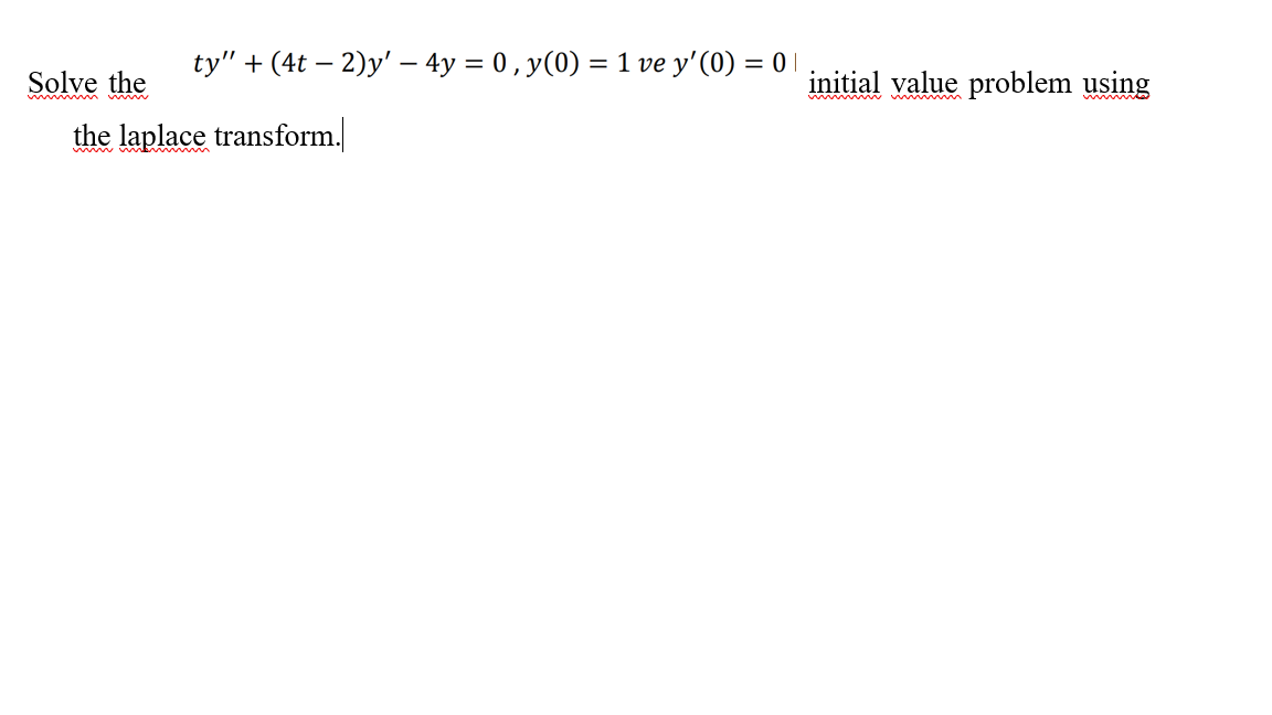 ty" + (4t – 2)y' – 4y = 0 , y(0) = 1 ve y'(0) = 0 |
Solve the
initial value problem using
w m w
the laplace transform.
