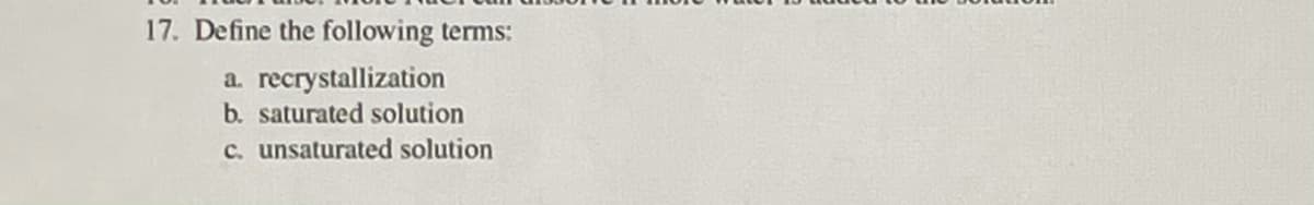 17. Define the following terms:
a. recrystallization
b. saturated solution
c. unsaturated solution
